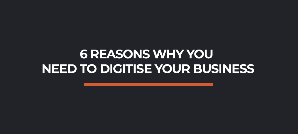 6 Reasons Why You Need to Digitise Your Business
